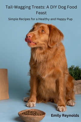 Tail- Wagging Treats: Simple recipes for a healthy and happy pup - Reynolds, Emily