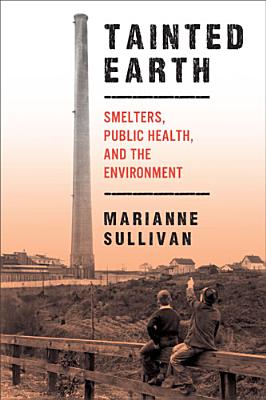 Tainted Earth: Smelters, Public Health, and the Environment - Sullivan, Marianne, Dr., Drph