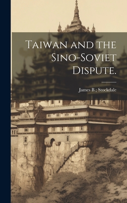 Taiwan and the Sino-Soviet Dispute. - Stockdale, James B (Creator)