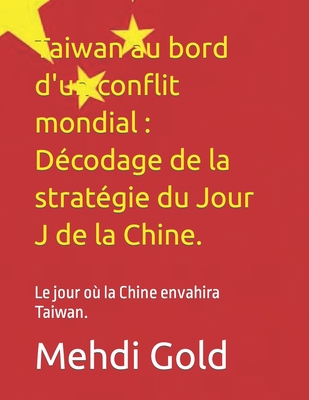 Taiwan au bord d'un conflit mondial: Dcodage de la stratgie du Jour J de la Chine.: Le jour o la Chine envahira Taiwan. - Gold, Mehdi