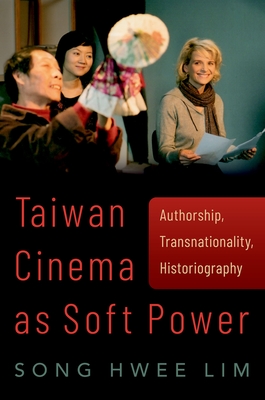 Taiwan Cinema as Soft Power: Authorship, Transnationality, Historiography - Lim, Song Hwee