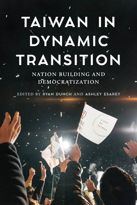 Taiwan in Dynamic Transition: Nation Building and Democratization - Dunch, Ryan, Professor (Editor), and Esarey, Ashley (Editor), and Gold, Thomas B (Foreword by)