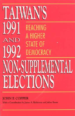 Taiwan's 1991 and 1992 Non-Supplemental Elections: Reaching a Higher State of Democracy - Copper, John Franklin