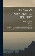 Taiwan's Informatics Industry: The Role of the State in the Development of High-Tech Industry (Classic Reprint)