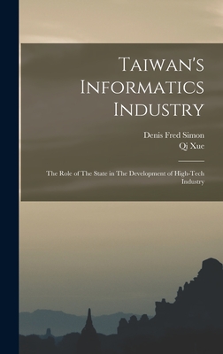 Taiwan's Informatics Industry: The Role of The State in The Development of High-tech Industry - Simon, Denis Fred, and Xue, Qi