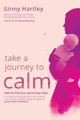 Take a Journey to Calm: A self-help guide for new mothers needing coping strategies for their babies and young children. - Hartley, Ginny