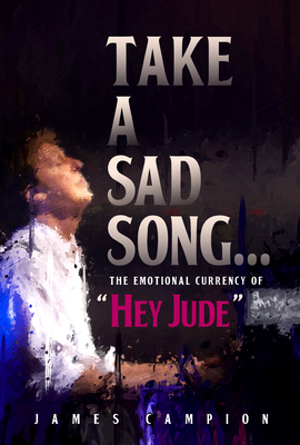 Take a Sad Song: The Emotional Currency of "Hey Jude" - Campion, James