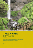 Take a Walk: Portland: More Than 75 Walks in Natural Places from the Gorge to Hillsboro and Vancouver to Tualatin