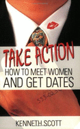 Take Action!: How to Meet Women and Get Dates