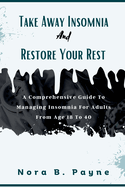 Take Away Insomnia And Restore Your Rest: A Comprehensive Guide To Managing Insomnia In Adults From Age 18 To 40