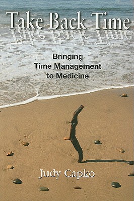 Take Back Time: Bringing Time Management to Medicine - Capko, Judy