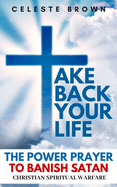 Take Back Your Life: The Power Prayer to Banish Satan (Christian Spiritual Warfare Books / Powerful Armor Against Demons)