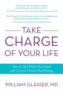 Take Charge of Your Life: How to Get What You Need with Choice-Theory Psychology - Glasser, William, MD