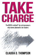 Take Charge: The BOSS method for entrepreneurs who never planned to be leaders