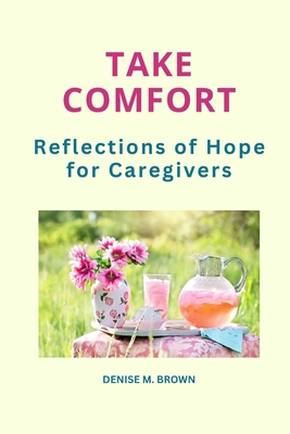 Take Comfort: Reflections of Hope for Caregivers - Brown, Denise M