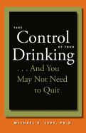 Take Control of Your Drinking...and You May Not Need to Quit