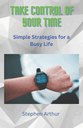 Take Control of Your Time: Simple Strategies for a Busy Life