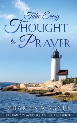 Take Every Thought to Prayer- Prayers to Love Our Neighbor: Volume 2 - Wagner, Charles