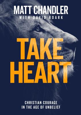 Take Heart: Christian Courage in the Age of Unbelief - Chandler, Matt