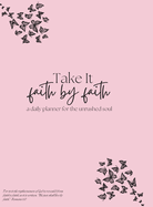 Take it Faith by Faith - A daily Planner for the Unrushed Soul