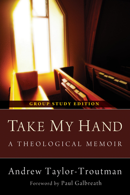 Take My Hand: A Theological Memoir - Taylor-Troutman, Andrew, and Galbreath, Paul (Foreword by)