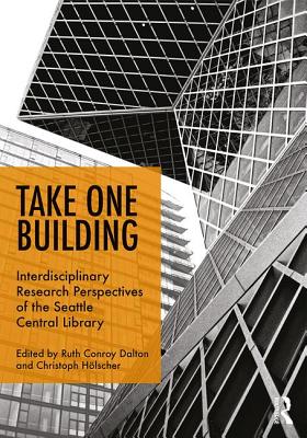 Take One Building: Interdisciplinary Research Perspectives of the Seattle Central Library - Conroy Dalton, Ruth (Editor), and Holscher, Christoph (Editor)
