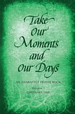 Take Our Moments # 1: An Anabaptist Prayer Book: Ordinary Time - Nelson Gingerich, Barbara (Compiled by), and Boers, Arthur, and Kreider, Eleanor (Compiled by)
