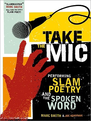 Take the Mic: The Art of Performance Poetry, Slam, and the Spoken Word - Smith, Marc, and Kraynak, Joe