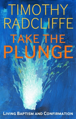 Take the Plunge: Living Baptism and Confirmation - Radcliffe, Timothy