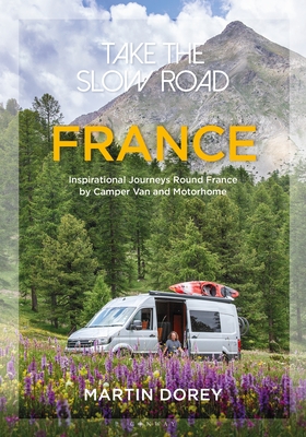 Take the Slow Road: France: Inspirational Journeys Round France by Camper Van and Motorhome - Dorey, Martin