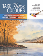 Take Three Colours: 25 Quick and Easy Watercolours Using 3 Brushes and 3 Tubes of Paint