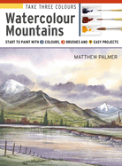 Take Three Colours: Watercolour Mountains: Start to Paint with 3 Colours, 3 Brushes and 9 Easy Projects