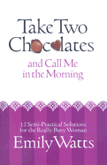 Take Two Chocolates and Call Me in the Morning: 12 Semi-Practical Solutions for the Really Busy Woman - Watts, Emily