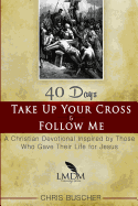 Take Up Your Cross and Follow Me: A Christian Devotional Inspired By Those Who Gave Their Life For Jesus