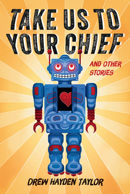Take Us to Your Chief and Other Stories: Classic Science-Fiction with a Contemporary First Nations Outlook - Taylor, Drew Hayden