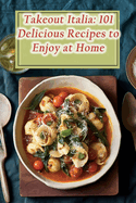Takeout Italia: 101 Delicious Recipes to Enjoy at Home