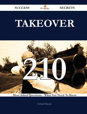 Takeover 210 Success Secrets - 210 Most Asked Questions on Takeover - What You Need to Know - Mooney, Edward