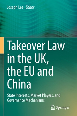 Takeover Law in the UK, the EU and China: State Interests, Market Players, and Governance Mechanisms - Lee, Joseph (Editor)