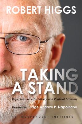 Taking a Stand: Reflections on Life, Liberty, and the Economy - Higgs, Robert, and Napolitano, Judge Andrew P (Foreword by)