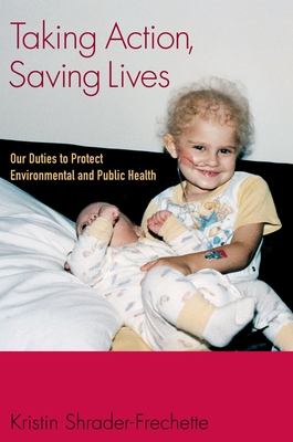 Taking Action, Saving Lives: Our Duties to Protect Environmental and Public Health - Shrader-Frechette, Kristin