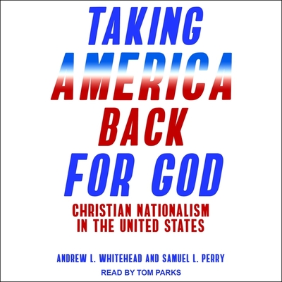 Taking America Back for God: Christian Nationalism in the United States - Parks, Tom (Read by), and Perry, Samuel L, and Whitehead, Andrew L