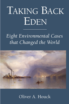 Taking Back Eden: Eight Environmental Cases That Changed the World - Houck, Oliver A