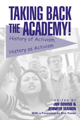 Taking Back the Academy!: History of Activism, History as Activism - Downs, Jim (Editor), and Manion, Jennifer (Editor)