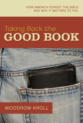 Taking Back the Good Book: How America Forgot the Bible and Why It Matters to You - Kroll, Woodrow Michael, M.DIV., Th.M., Th.D.