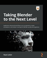 Taking Blender to the Next Level: Implement advanced workflows such as geometry nodes, simulations, and motion tracking for Blender production pipelines