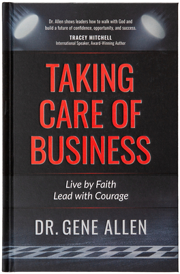 Taking Care of Business: Live by Faith, Lead with Courage - Allen, Gene, Dr.