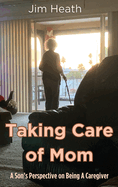 Taking Care of Mom: A Son's Perspective on Being A Caregiver