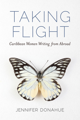 Taking Flight: Caribbean Women Writing from Abroad - Donahue, Jennifer