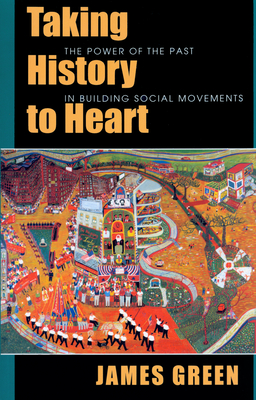 Taking History to Heart: The Power of the Past in Building Social Movements - Green, James
