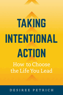 Taking Intentional Action: How to Choose the Life you Lead